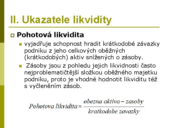 II. Ukazatele likvidity p Pohotová likvidita n n vyjadřuje schopnost hradit krátkodobé závazky podniku