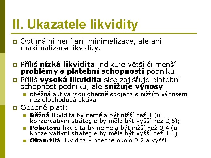 II. Ukazatele likvidity p Optimální není ani minimalizace, ale ani maximalizace likvidity. p Příliš