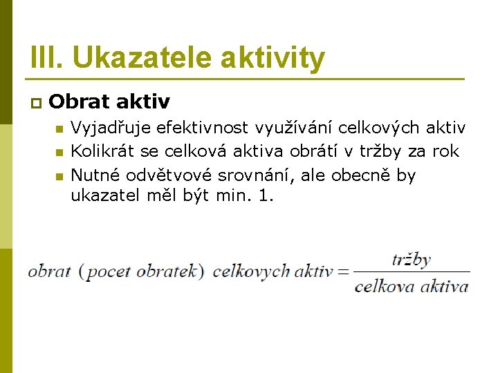 III. Ukazatele aktivity p Obrat aktiv n n n Vyjadřuje efektivnost využívání celkových aktiv