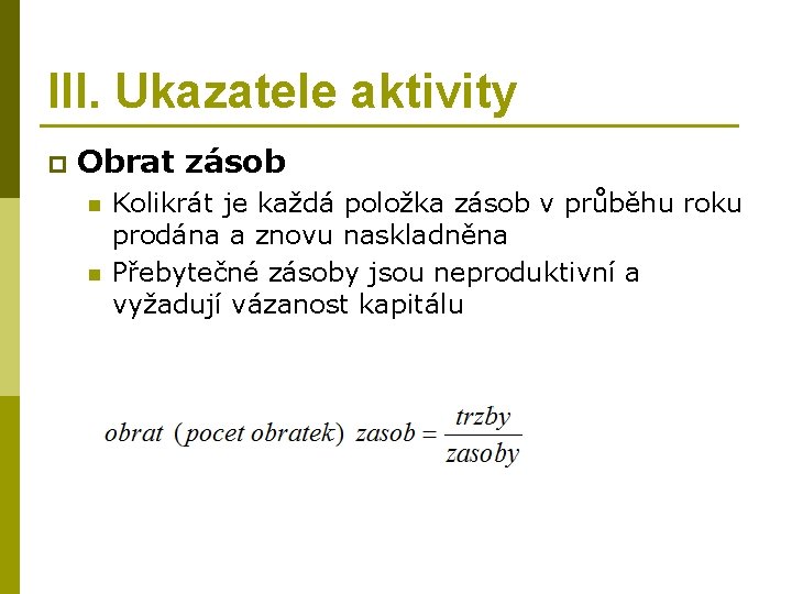 III. Ukazatele aktivity p Obrat zásob n n Kolikrát je každá položka zásob v