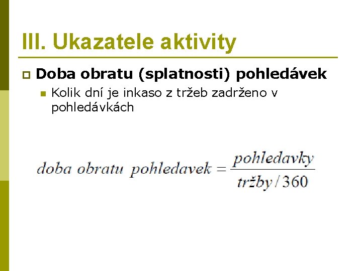 III. Ukazatele aktivity p Doba obratu (splatnosti) pohledávek n Kolik dní je inkaso z