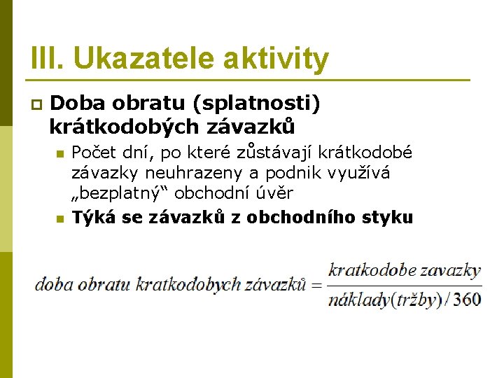 III. Ukazatele aktivity p Doba obratu (splatnosti) krátkodobých závazků n n Počet dní, po