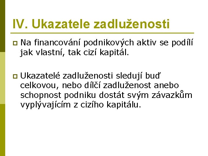 IV. Ukazatele zadluženosti p Na financování podnikových aktiv se podílí jak vlastní, tak cizí