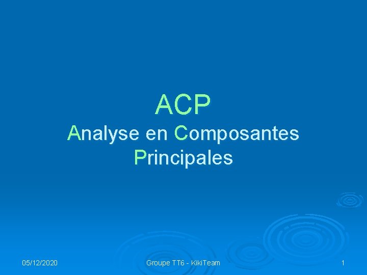 ACP Analyse en Composantes Principales 05/12/2020 Groupe TT 6 - Kiki. Team 1 