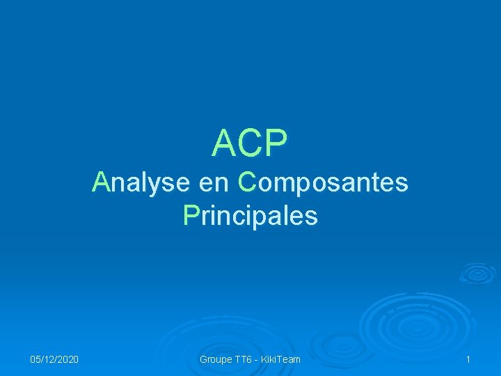 ACP Analyse en Composantes Principales 05/12/2020 Groupe TT 6 - Kiki. Team 1 