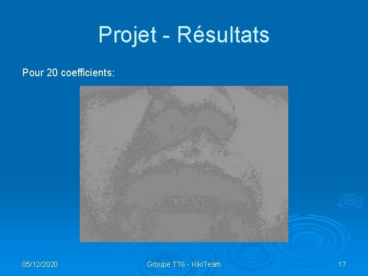 Projet - Résultats Pour 20 coefficients: 05/12/2020 Groupe TT 6 - Kiki. Team 17