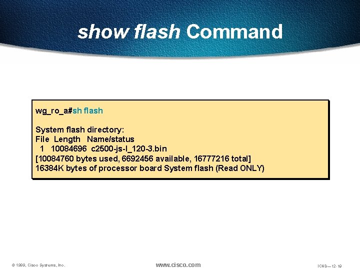 show flash Command wg_ro_a#sh flash System flash directory: File Length Name/status 1 10084696 c show flash Command wg_ro_a#sh flash System flash directory: File Length Name/status 1 10084696 c