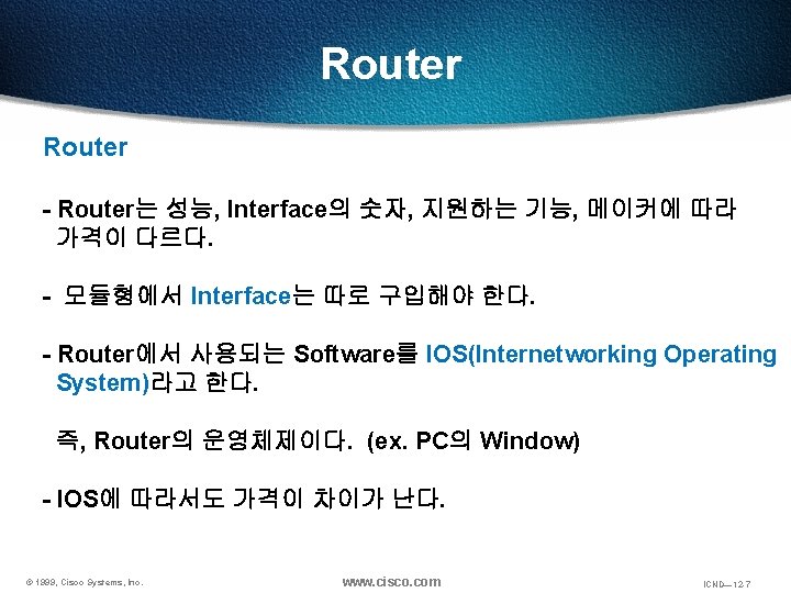 Router - Router는 성능, Interface의 숫자, 지원하는 기능, 메이커에 따라 가격이 다르다. - 모듈형에서 Router - Router는 성능, Interface의 숫자, 지원하는 기능, 메이커에 따라 가격이 다르다. - 모듈형에서