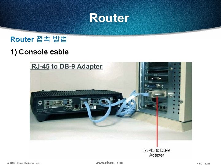 Router 접속 방법 1) Console cable © 1999, Cisco Systems, Inc. www. cisco. com Router 접속 방법 1) Console cable © 1999, Cisco Systems, Inc. www. cisco. com