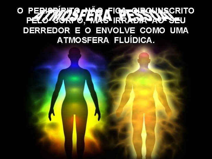 O PERISPÍRITO NÃO FICA CIRCUNSCRITO PELO CORPO, MAS IRRADIA AO SEU DERREDOR E O