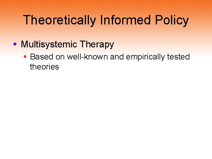 Theoretically Informed Policy § Multisystemic Therapy § Based on well-known and empirically tested theories