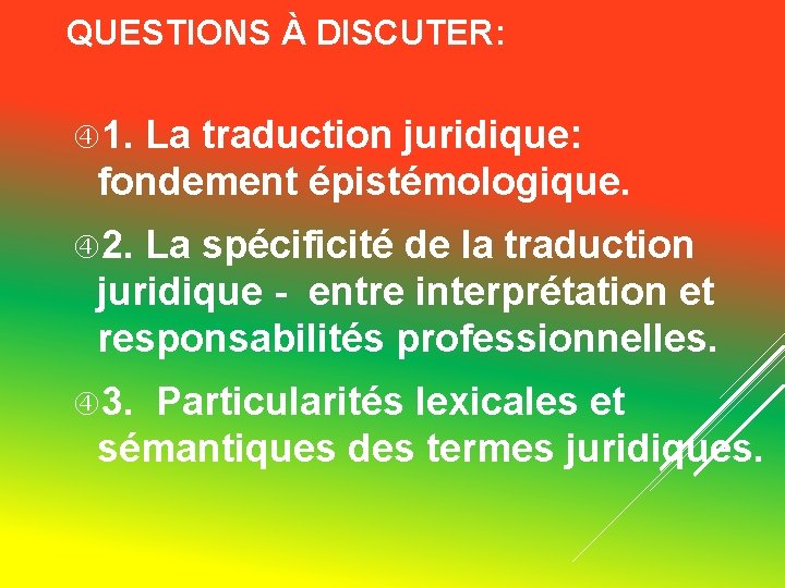 QUESTIONS À DISCUTER: 1. La traduction juridique: fondement épistémologique. 2. La spécificité de la QUESTIONS À DISCUTER: 1. La traduction juridique: fondement épistémologique. 2. La spécificité de la