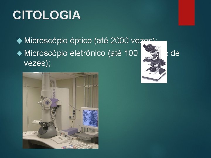 CITOLOGIA Microscópio óptico (até 2000 vezes); Microscópio eletrônico (até 100 milhões de vezes); 