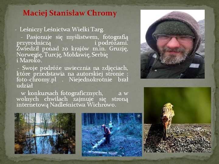 Maciej Stanisław Chromy - Leśniczy Leśnictwa Wielki Targ. - Pasjonuje się myślistwem, fotografią przyrodniczą