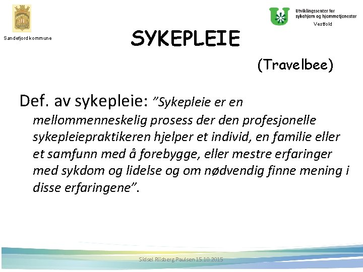Sandefjord kommune SYKEPLEIE Vestfold (Travelbee) Def. av sykepleie: ”Sykepleie er en mellommenneskelig prosess der