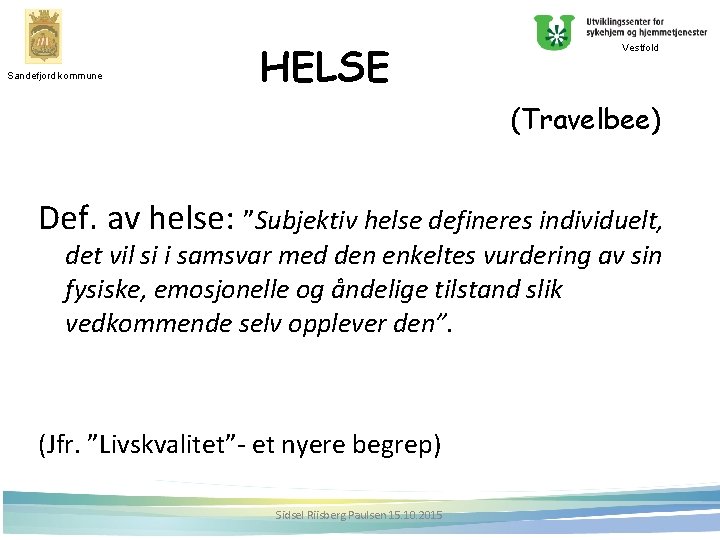 Sandefjord kommune HELSE Vestfold (Travelbee) Def. av helse: ”Subjektiv helse defineres individuelt, det vil