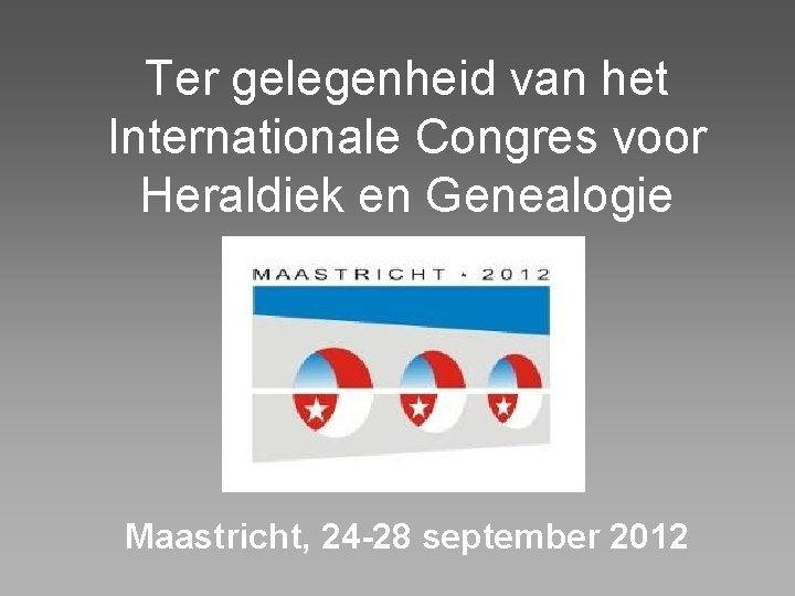 Ter gelegenheid van het Internationale Congres voor Heraldiek en Genealogie Maastricht, 24 -28 september