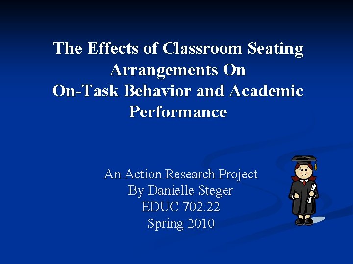 The Effects of Classroom Seating Arrangements On On-Task Behavior and Academic Performance An Action