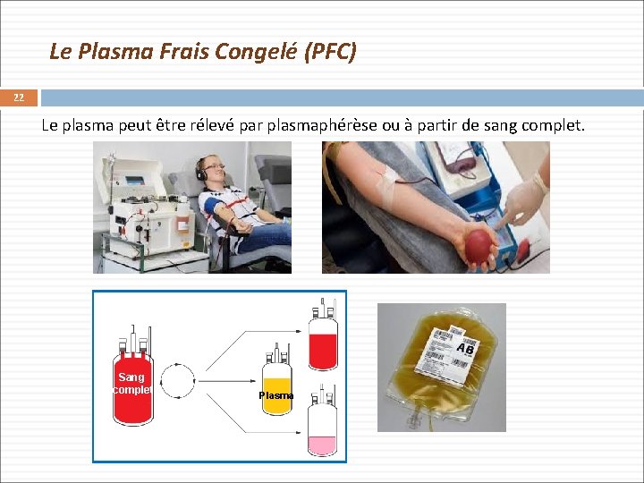 Le Plasma Frais Congelé (PFC) 22 Le plasma peut être rélevé par plasmaphérèse ou