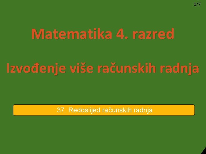 1/7 Matematika 4. razred Izvođenje više računskih radnja 37. Redoslijed računskih radnja 1/7 Matematika 4. razred Izvođenje više računskih radnja 37. Redoslijed računskih radnja