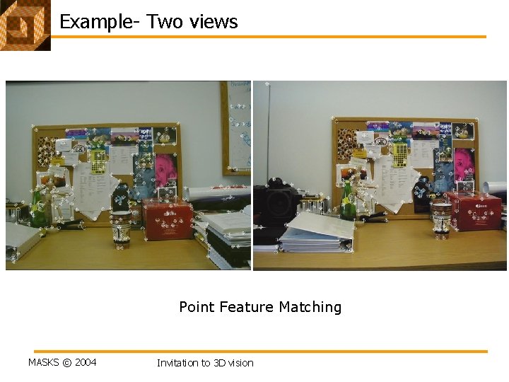Example- Two views Point Feature Matching MASKS © 2004 Invitation to 3 D vision