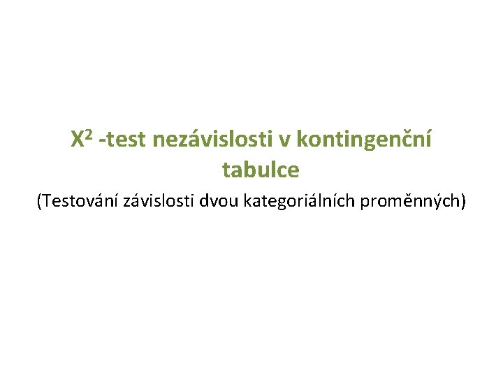 X 2 -test nezávislosti v kontingenční tabulce (Testování závislosti dvou kategoriálních proměnných) 