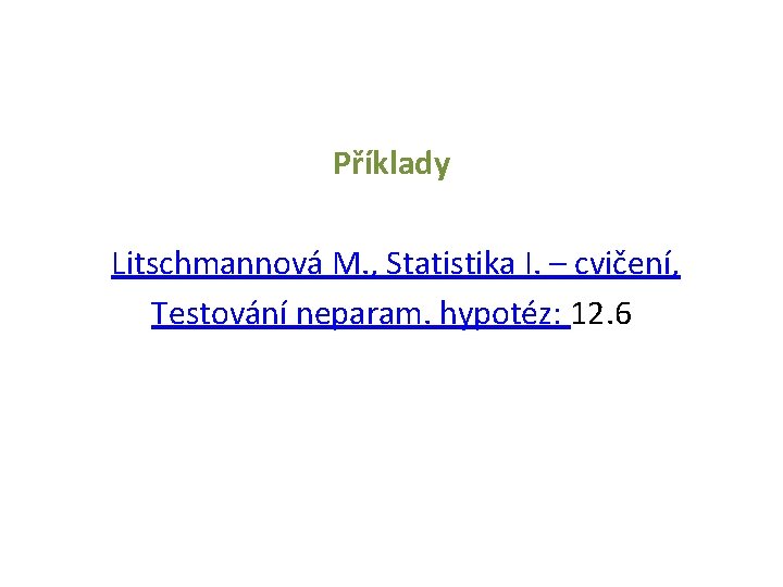 Příklady Litschmannová M. , Statistika I. – cvičení, Testování neparam. hypotéz: 12. 6 