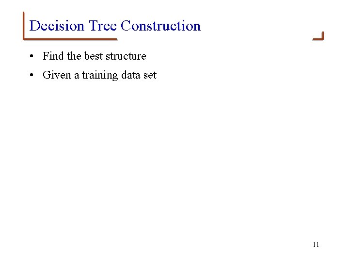 Decision Tree Construction • Find the best structure • Given a training data set