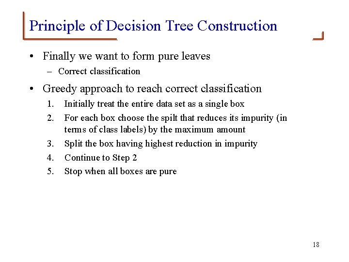 Principle of Decision Tree Construction • Finally we want to form pure leaves –