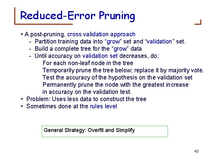 Reduced-Error Pruning • A post-pruning, cross validation approach - Partition training data into “grow”