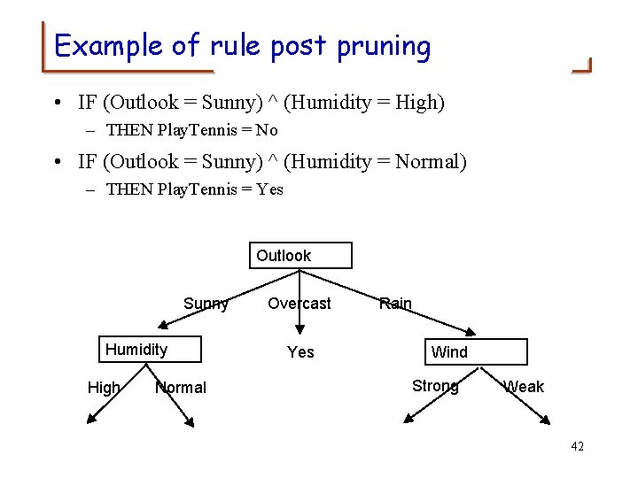 Example of rule post pruning • IF (Outlook = Sunny) ^ (Humidity = High)