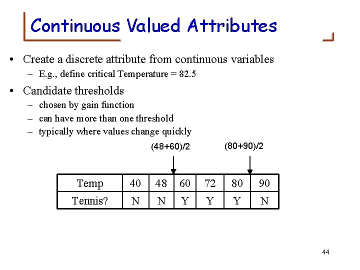 Continuous Valued Attributes • Create a discrete attribute from continuous variables – E. g.