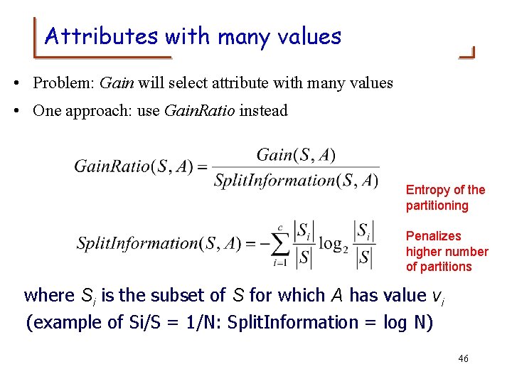 Attributes with many values • Problem: Gain will select attribute with many values •