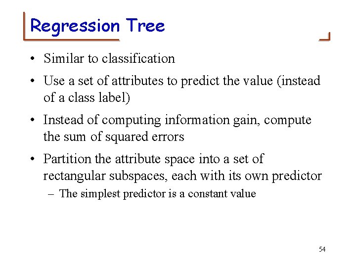 Regression Tree • Similar to classification • Use a set of attributes to predict