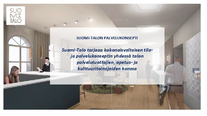 SUOMI-TALON PALVELUKONSEPTI Suomi-Talo tarjoaa kokonaisvaltaisen tilaja palvelukonseptin yhdessä talon palvelutuottajien, opetus- ja kulttuuritoimijoiden kanssa