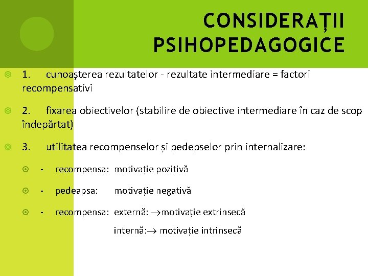 CONSIDERAȚII PSIHOPEDAGOGICE 1. cunoașterea rezultatelor - rezultate intermediare = factori recompensativi 2. fixarea obiectivelor CONSIDERAȚII PSIHOPEDAGOGICE 1. cunoașterea rezultatelor - rezultate intermediare = factori recompensativi 2. fixarea obiectivelor