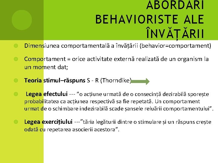 ABORDĂRI BEHAVIORISTE ALE ÎNVĂȚĂRII Dimensiunea comportamentală a învățării (behavior=comportament) Comportament = orice activitate externă ABORDĂRI BEHAVIORISTE ALE ÎNVĂȚĂRII Dimensiunea comportamentală a învățării (behavior=comportament) Comportament = orice activitate externă