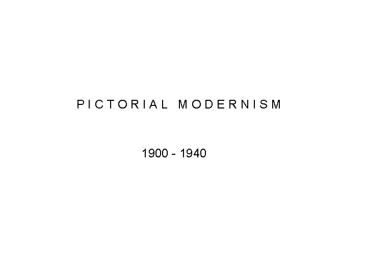 PICTORIAL MODERNISM 1900 - 1940 