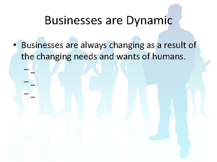 Businesses are Dynamic • Businesses are always changing as a result of the changing