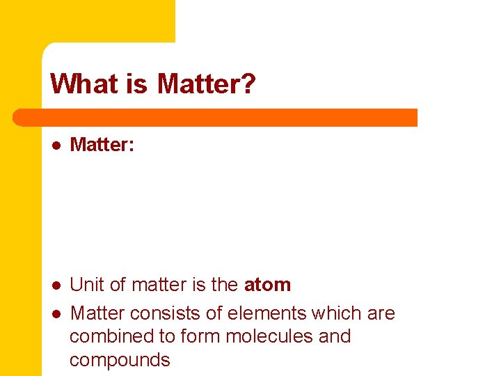 What is Matter? l Matter: l Unit of matter is the atom Matter consists