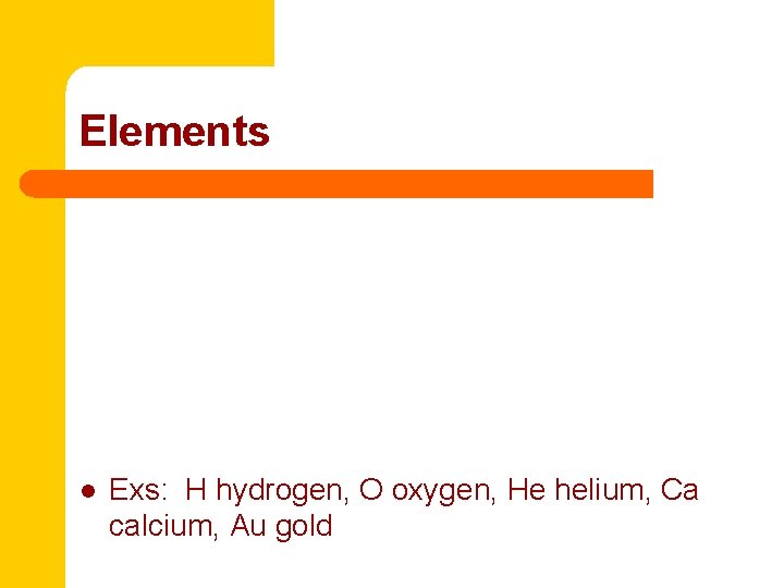 Elements l Exs: H hydrogen, O oxygen, He helium, Ca calcium, Au gold 