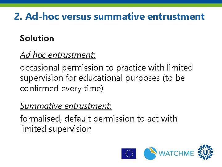 2. Ad-hoc versus summative entrustment Solution Ad hoc entrustment: occasional permission to practice with
