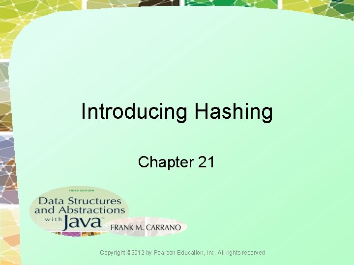 Introducing Hashing Chapter 21 Copyright © 2012 by Pearson Education, Inc. All rights reserved