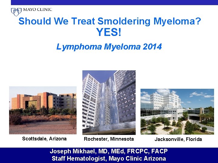  Should We Treat Smoldering Myeloma? YES! Lymphoma Myeloma 2014 Scottsdale, Arizona Rochester, Minnesota