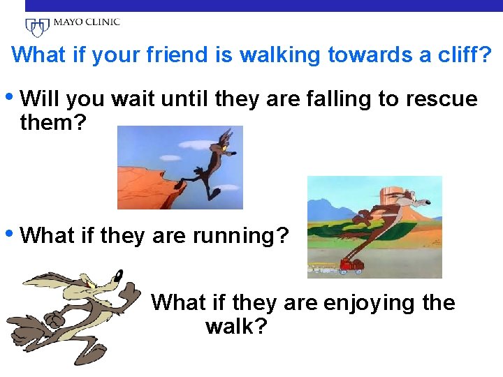 What if your friend is walking towards a cliff? • Will you wait until