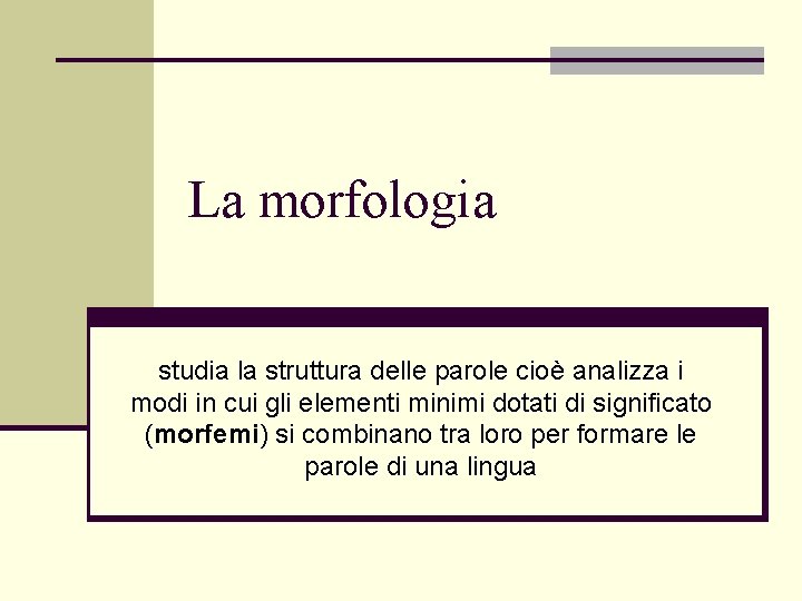 La morfologia studia la struttura delle parole cioè analizza i modi in cui gli