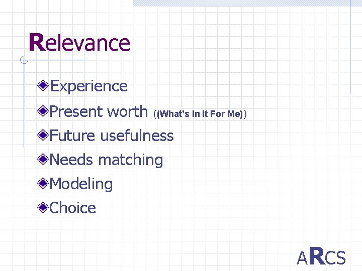 Relevance Experience Present worth ((What’s In It For Me)) Future usefulness Needs matching Modeling