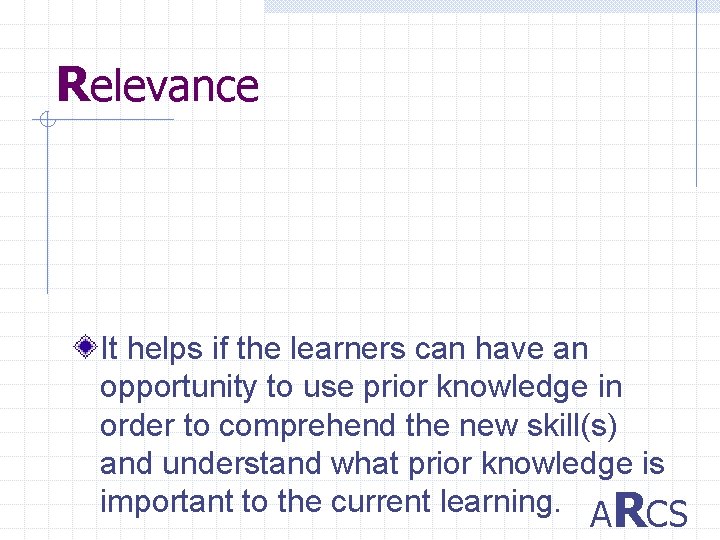 Relevance It helps if the learners can have an opportunity to use prior knowledge