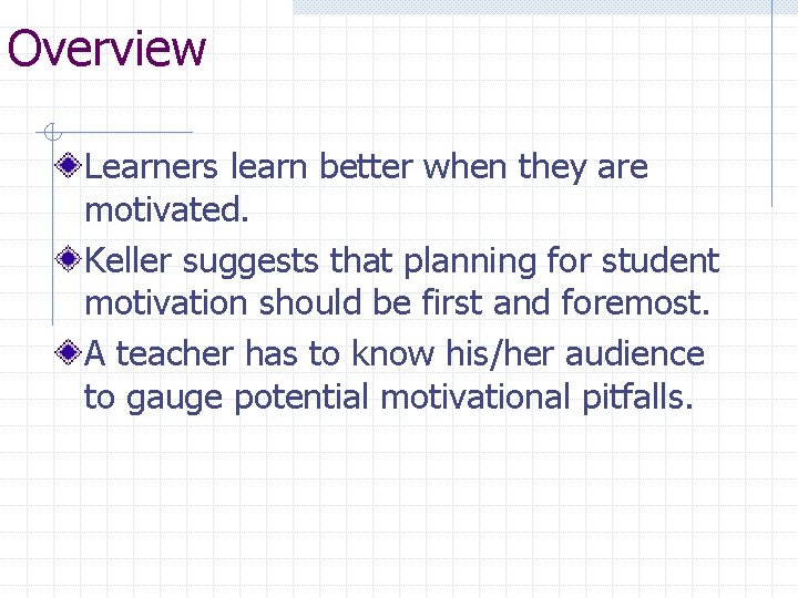 Overview Learners learn better when they are motivated. Keller suggests that planning for student