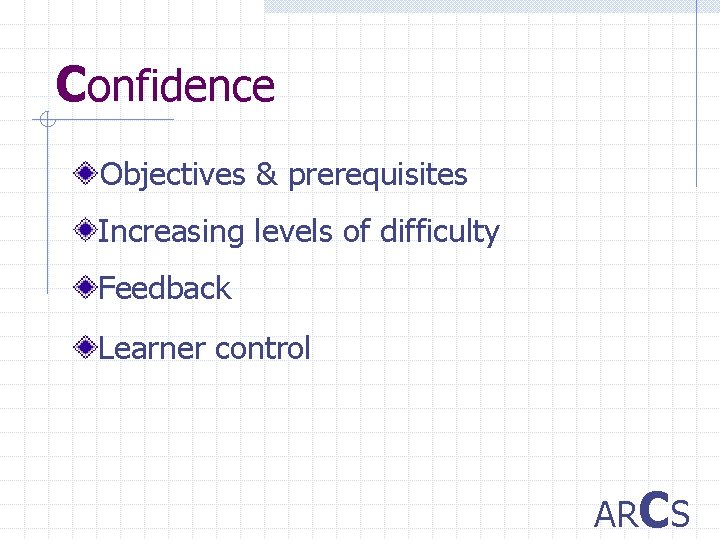 Confidence Objectives & prerequisites Increasing levels of difficulty Feedback Learner control ARCS 